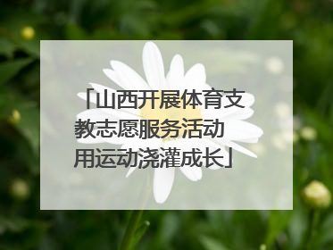 山西开展体育支教志愿服务活动 用运动浇灌成长