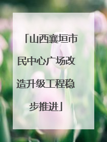 山西襄垣市民中心广场改造升级工程稳步推进