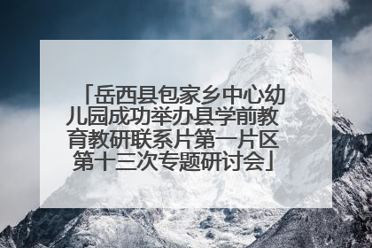 岳西县包家乡中心幼儿园成功举办县学前教育教研联系片第一片区第十三次专题研讨会