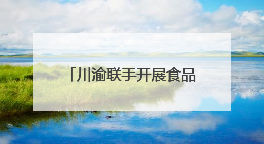 川渝联手开展食品安全应急大练兵守护“舌尖安全”