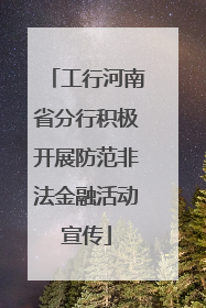工行河南省分行积极开展防范非法金融活动宣传