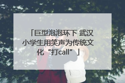 巨型泡泡环下 武汉小学生用笑声为传统文化“打call”