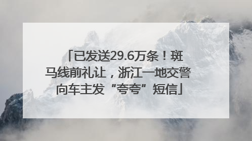 已发送29.6万条！斑马线前礼让，浙江一地交警向车主发“夸夸”短信