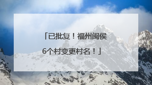 已批复！福州闽侯6个村变更村名！