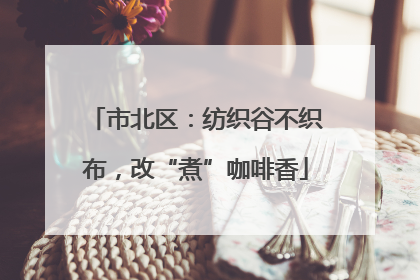 市北区：纺织谷不织布，改“煮”咖啡香