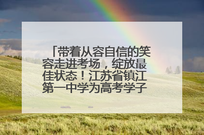 带着从容自信的笑容走进考场，绽放最佳状态！江苏省镇江第一中学为高考学子送上专属祝福