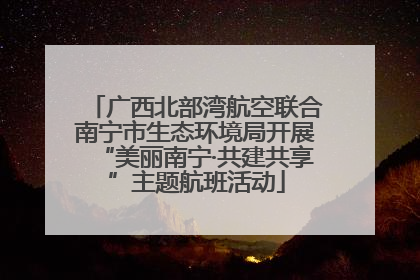 广西北部湾航空联合南宁市生态环境局开展“美丽南宁·共建共享”主题航班活动