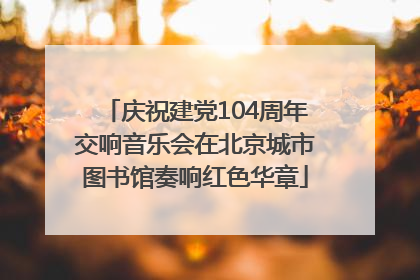 庆祝建党104周年交响音乐会在北京城市图书馆奏响红色华章