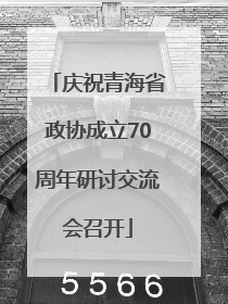 庆祝青海省政协成立70周年研讨交流会召开
