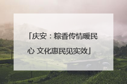 庆安：粽香传情暖民心 文化惠民见实效