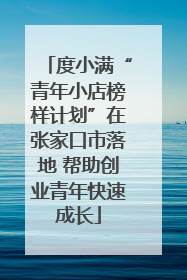 度小满“青年小店榜样计划”在张家口市落地 帮助创业青年快速成长