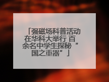 强磁场科普活动在华科大举行 百余名中学生探秘“国之重器”