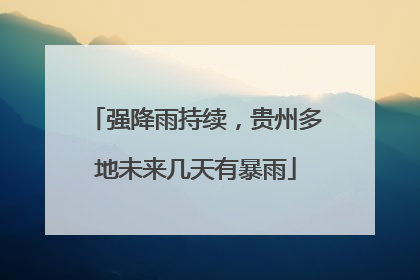 强降雨持续，贵州多地未来几天有暴雨