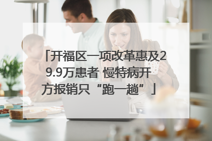 开福区一项改革惠及29.9万患者 慢特病开方报销只“跑一趟”