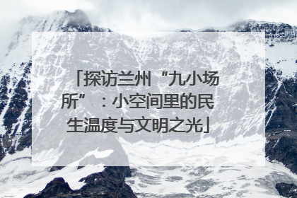 探访兰州“九小场所”：小空间里的民生温度与文明之光