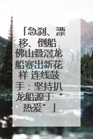 急刹、漂移、倒船 佛山叠滘龙船赛出新花样 连线鼓手：坚持扒龙船源于“热爱”