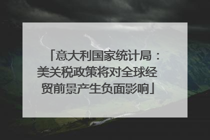 意大利国家统计局：美关税政策将对全球经贸前景产生负面影响