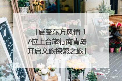 感受东方风情 17位上合旅行商青岛开启文旅探索之旅