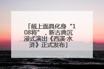 戴上面具化身“108将”，新古典沉浸式演出《西溪·水浒》正式发布