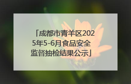 成都市青羊区2025年5-6月食品安全监督抽检结果公示