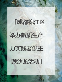 成都锦江区举办新质生产力实践者说主题沙龙活动