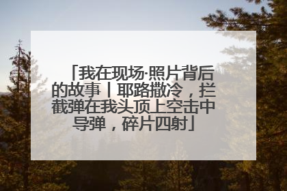 我在现场·照片背后的故事丨耶路撒冷，拦截弹在我头顶上空击中导弹，碎片四射