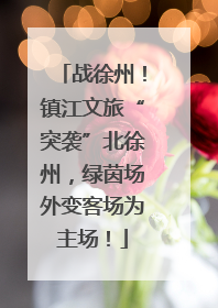 战徐州！镇江文旅“突袭”北徐州，绿茵场外变客场为主场！
