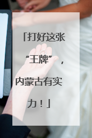 打好这张“王牌”，内蒙古有实力！