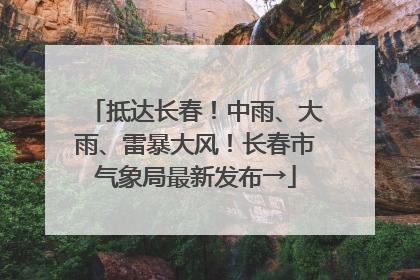 抵达长春！中雨、大雨、雷暴大风！长春市气象局最新发布→