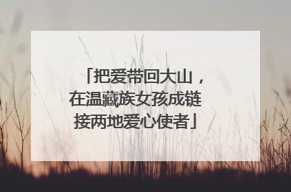 把爱带回大山，在温藏族女孩成链接两地爱心使者