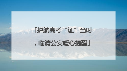 护航高考“证”当时，临清公安暖心提醒