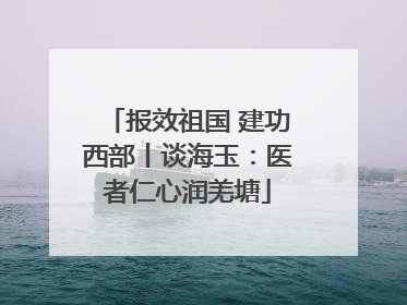 报效祖国 建功西部丨谈海玉：医者仁心润羌塘