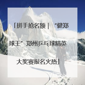 拼手抢名额｜“健郑球王”郑州乒乓球精英大奖赛报名火热