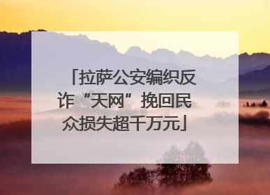 拉萨公安编织反诈“天网”挽回民众损失超千万元