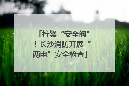 拧紧“安全阀”！长沙消防开展“两电”安全检查