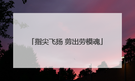 指尖飞扬 剪出劳模魂