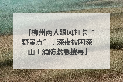 柳州两人跟风打卡“野景点”，深夜被困深山！消防紧急搜寻
