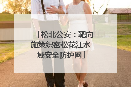 松北公安：靶向施策织密松花江水域安全防护网