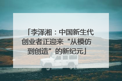 李泽湘：中国新生代创业者正迎来“从模仿到创造”的新纪元