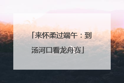 来怀柔过端午：到汤河口看龙舟赛