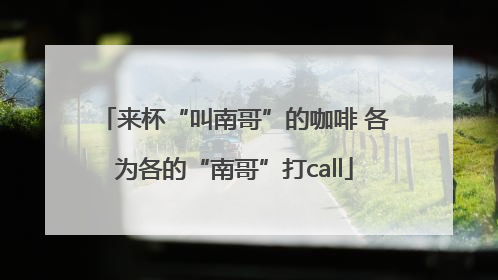 来杯“叫南哥”的咖啡 各为各的“南哥”打call