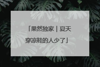 果然独家｜夏天穿凉鞋的人少了