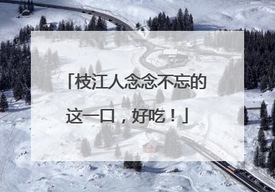枝江人念念不忘的这一口，好吃！