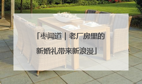枣闻道｜老厂房里的新婚礼带来新浪漫