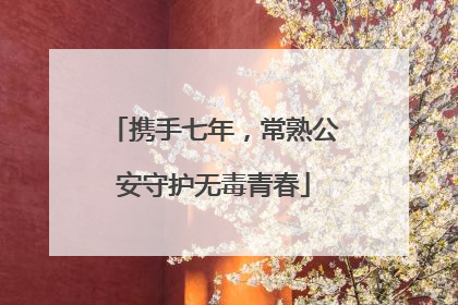 携手七年，常熟公安守护无毒青春
