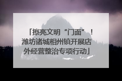 擦亮文明“门面”！潍坊诸城相州镇开展店外经营整治专项行动