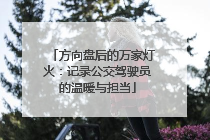方向盘后的万家灯火：记录公交驾驶员的温暖与担当