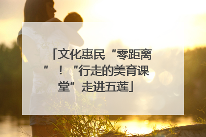 文化惠民“零距离”！“行走的美育课堂”走进五莲