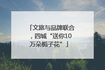 文旅与品牌联合，四城“送你10万朵栀子花”