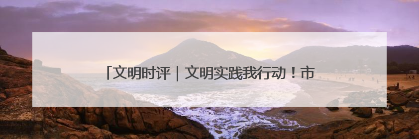 文明时评｜文明实践我行动！市民文明巡访，引领淄博全民志愿